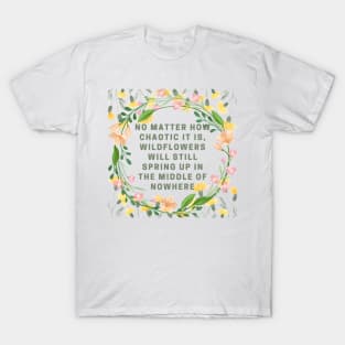No matter how chaotic it is, wildflowers will still spring up in the middle of nowhere. T-Shirt